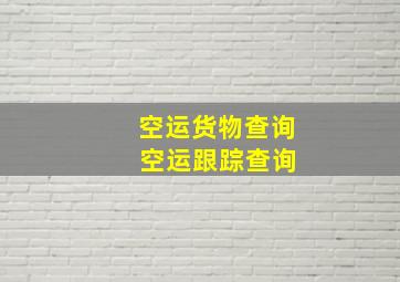 空运货物查询 空运跟踪查询